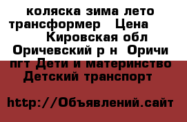 коляска зима-лето трансформер › Цена ­ 1 500 - Кировская обл., Оричевский р-н, Оричи пгт Дети и материнство » Детский транспорт   